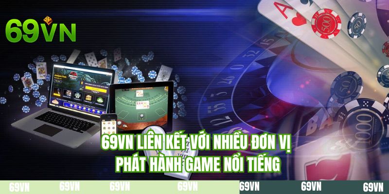 69VN liên kết với nhiều đơn vị phát hành game nổi tiếng