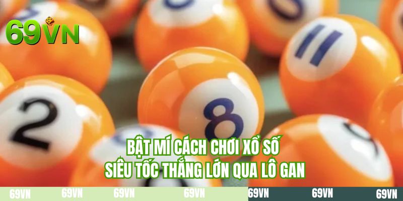 Bật mí cách chơi xổ số siêu tốc thắng lớn qua lô gan