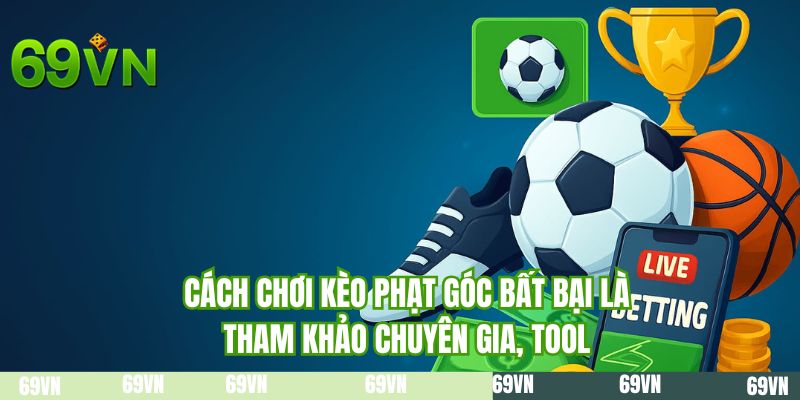 Cách chơi kèo phạt góc bất bại là tham khảo chuyên gia, tool