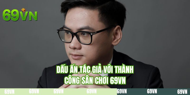Dấu ấn tác giả với thành công sân chơi 69VN