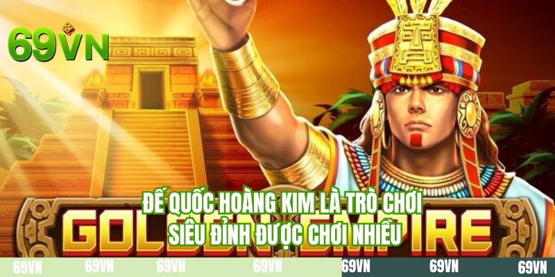 Đế quốc hoàng kim là trò chơi siêu đỉnh được chơi nhiều