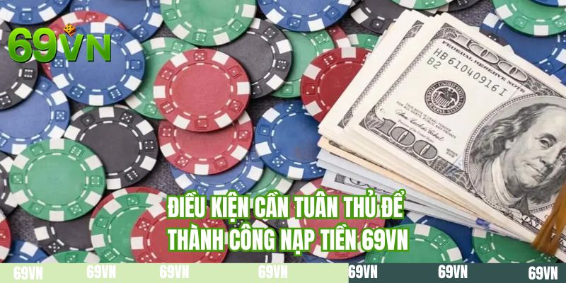 Điều kiện cần tuân thủ để thành công nạp tiền 69VN