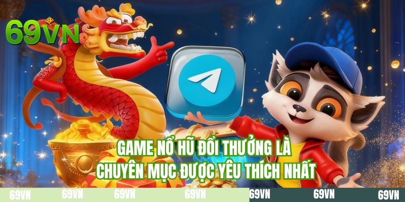 Game nổ hũ đổi thưởng là chuyên mục được yêu thích nhất