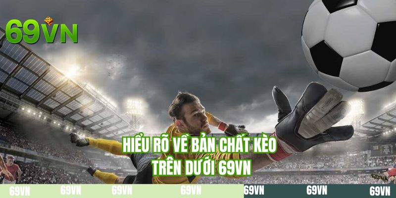Hiểu rõ về bản chất kèo trên dưới 69VN