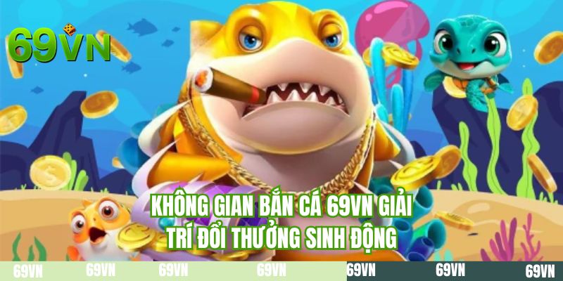 Không gian bắn cá 69VN giải trí đổi thưởng sinh động