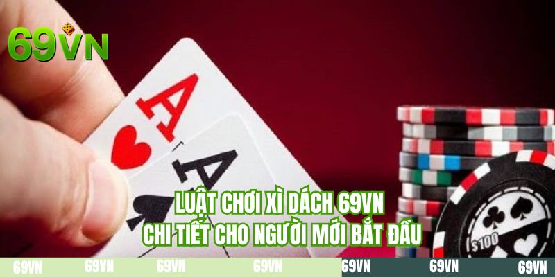 Luật chơi xì dách 69VN chi tiết cho người mới bắt đầu