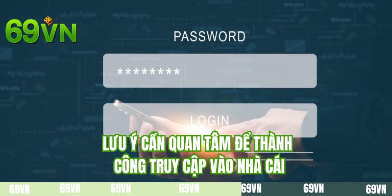 Lưu ý cần quan tâm để thành công truy cập vào nhà cái