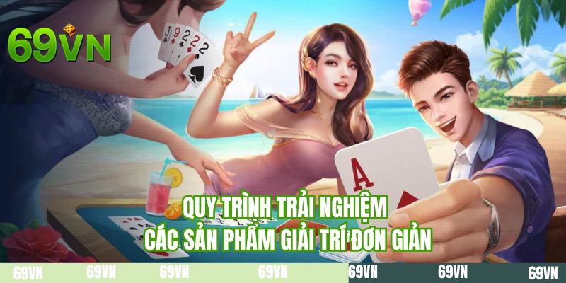 Quy trình trải nghiệm các sản phẩm giải trí đơn giản