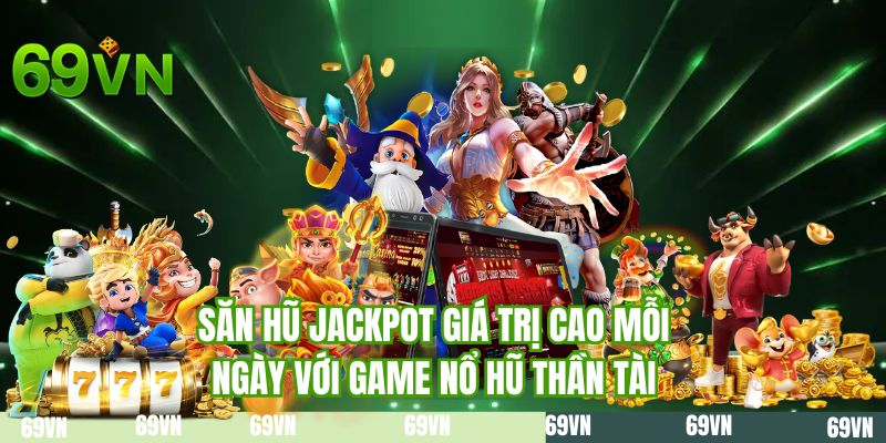 Săn hũ Jackpot giá trị cao mỗi ngày với game Nổ hũ Thần Tài
