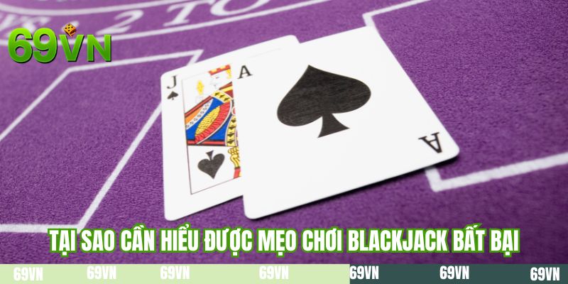 Tại sao cần hiểu được mẹo chơi blackjack bất bại