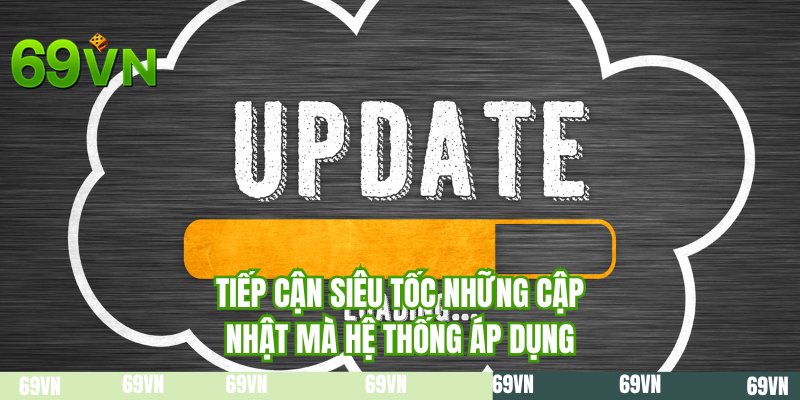 Tiếp cận siêu tốc những cập nhật mà hệ thống áp dụng