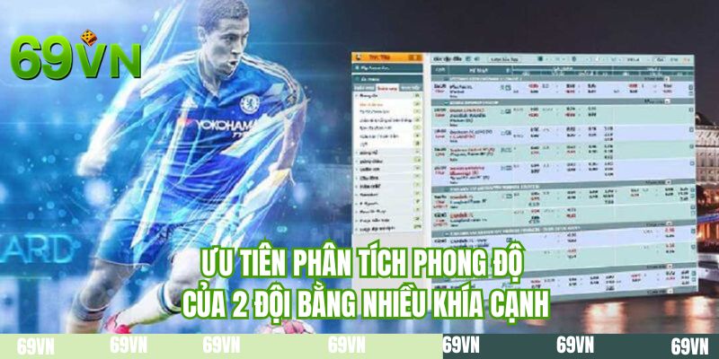 Ưu tiên phân tích phong độ của 2 đội bằng nhiều khía cạnh