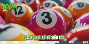 Cách Chơi Xổ Số Siêu Tốc| Hướng Dẫn Giải Trí 69VN Cho Newbie