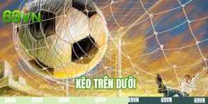 Kèo Trên Dưới - 69VN Cân Mọi Thể Loại Cá Cược Cực Đỉnh 