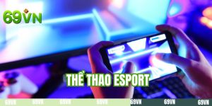 Thể Thao Esport - Thiên Đường Cá Cược Xu Hướng Mới Tại 69VN